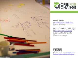 Pelle Aardema
pelle@openforchange.info
@pelleaardema
More about Open for Change :
http://openforchange.info
info@openforch...