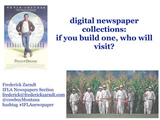 digital newspaper
collections:
if you build one, who will
visit?
Frederick Zarndt
IFLA Newspapers Section
frederick@frederickzarndt.com
@cowboyMontana
hashtag #IFLAnewspaper
 