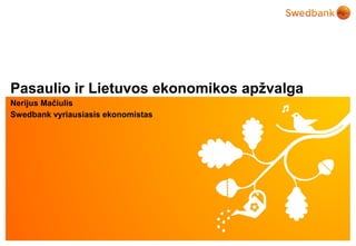 © Swedbank
Pasaulio ir Lietuvos ekonomikos apžvalga
Nerijus Mačiulis
Swedbank vyriausiasis ekonomistas
 