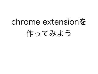chrome extensionを
作ってみよう
 