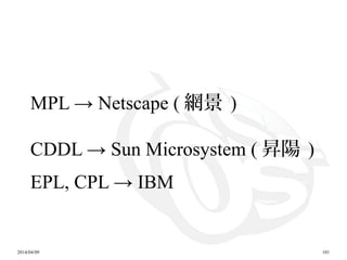 2014/04/09 101
MPL → Netscape ( 網景 )
CDDL → Sun Microsystem ( 昇陽 )
EPL, CPL → IBM
 