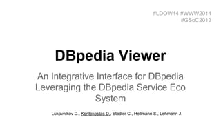 DBpedia Viewer
An Integrative Interface for DBpedia
Leveraging the DBpedia Service Eco
System
#LDOW14 #WWW2014
#GSoC2013
Lukovnikov D., Kontokostas D., Stadler C., Hellmann S., Lehmann J.
 