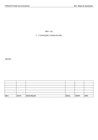 PROJETO Posto de Combustível MA - Mapa de Aquisições
RFP - 101
2 . 1 Construções > Estudo do Solo
NOTAS:
REV. DATA DESCRIÇÃO EXEC. VERIF. APR.
 