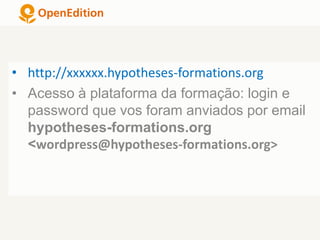 • http://xxxxxx.hypotheses-formations.org
• Acesso à plataforma da formação: login e
password que vos foram anviados por email
hypotheses-formations.org
<wordpress@hypotheses-formations.org>
 
