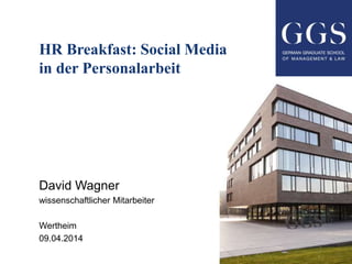 HR Breakfast: Social Media
in der Personalarbeit
David Wagner
wissenschaftlicher Mitarbeiter
Wertheim
09.04.2014
 