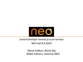 1
Junioriurheilijan ravinto ja suun terveys
NEO-Sali 8.4.2014
Marja Vakkuri, Raisio Oyj
Riikka Vahtera, Hammas NEO
 