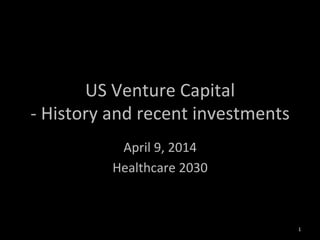 US	
  Venture	
  Capital	
  
-­‐	
  History	
  and	
  recent	
  investments	
  
April	
  9,	
  2014	
  
Healthcare	
  2030	
  	
  
1	
  
 