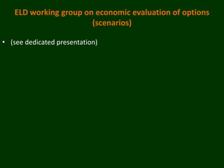 ELD working group on economic evaluation of options
                       (scenarios)

• (see dedicated presentation)
 