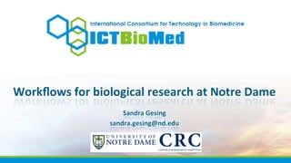 Workﬂows	
  for	
  biological	
  research	
  at	
  Notre	
  Dame	
  
Sandra	
  Gesing	
  
sandra.gesing@nd.edu	
  
 