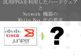 21
汎用FPGAを利用したハードウェア
と
Network 機器の
White Box 化の要求
 