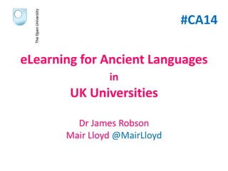 eLearning for Ancient Languages
in
UK Universities
Dr James Robson
Mair Lloyd @MairLloyd
#CA14
 