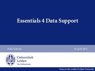 Discover the world at Leiden University
Essentials 4 Data Support
Fieke Schoots 10 april 2014
 