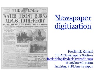 Newspaper 
digitization 
Frederick Zarndt 
IFLA Newspapers Section 
frederick@frederickzarndt.com 
@cowboyMontana 
hashtag #IFLAnewspaper 
 