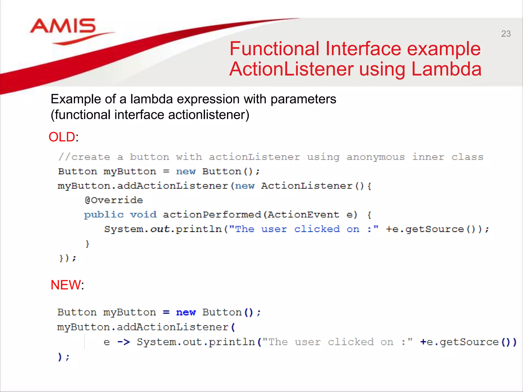 23 Functional Interface example ActionListener using Lambda NEW: Example of a lambda expression with parameters (functional interface actionlistener) OLD: 