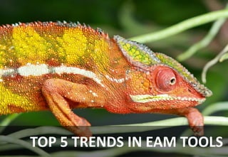 TOP 5 TRENDS IN EAM TOOLS
 