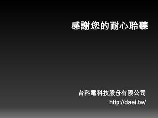 感謝您的耐心聆聽
台科電科技股份有限公司
http://daei.tw/
 