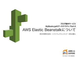 ブログ製本サービス
MyBooks.jpのアーキテクチャ Part.3
AWS Elastic Beanstalkについて
欧文印刷株式会社・ソフトウェアエンジニア・田名辺健人
2014/04/11 第13回勉強会
 