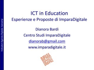 IndicatoriAgendaDigitale:barcamp
ICT in Education
Esperienze e Proposte di ImparaDigitale
Dianora Bardi
Centro Studi ImparaDigitale
dianorab@gmail.com
www.imparadigitale.it
 