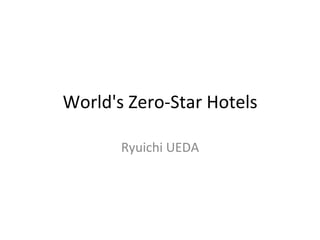 World's	
  Zero-­‐Star	
  Hotels	
Ryuichi	
  UEDA	
 