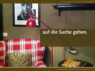 creative network, designtage wiesbaden 20140411
kundenworkshops – das bessere UX-prozesstool diana frank
auf die Suche gehen.
 