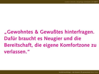 „Gewohntes & Gewußtes hinterfragen.
Dafür braucht es Neugier und die
Bereitschaft, die eigene Komfortzone zu
verlassen.“
creative network, designtage wiesbaden 20140411
kundenworkshops – das bessere UX-prozesstool diana frank
 