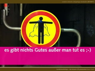 creative network, designtage wiesbaden 20140411
kundenworkshops – das bessere UX-prozesstool diana frank
es gibt nichts Gutes außer man tut es ;-)
 