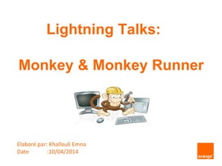 Lightning Talks:
Monkey & Monkey Runner
Elaboré par: Khallouli Emna
Date :10/04/2014
 