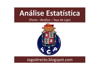 Análise Estatística
(Porto – Benfica – Taça da Liga)
Jogodirecto.blogspot.com
 