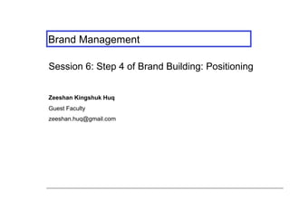 Brand Management
Session 6: Step 4 of Brand Building: Positioning
Zeeshan Kingshuk Huq
Guest Faculty
zeeshan.huq@gmail.com
 
