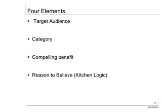 17
4/20/14/ZKH
Four Elements
§  Target Audience
§  Category
§  Compelling benefit
§  Reason to Believe (Kitchen Logic)
 