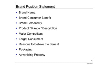 7
4/20/14/ZKH
Brand Position Statement
§  Brand Name
§  Brand Consumer Benefit
§  Brand Personality
§  Product / Range / Description
§  Major Competitors
§  Target Consumers
§  Reasons to Believe the Benefit
§  Packaging
§  Advertising Property
 