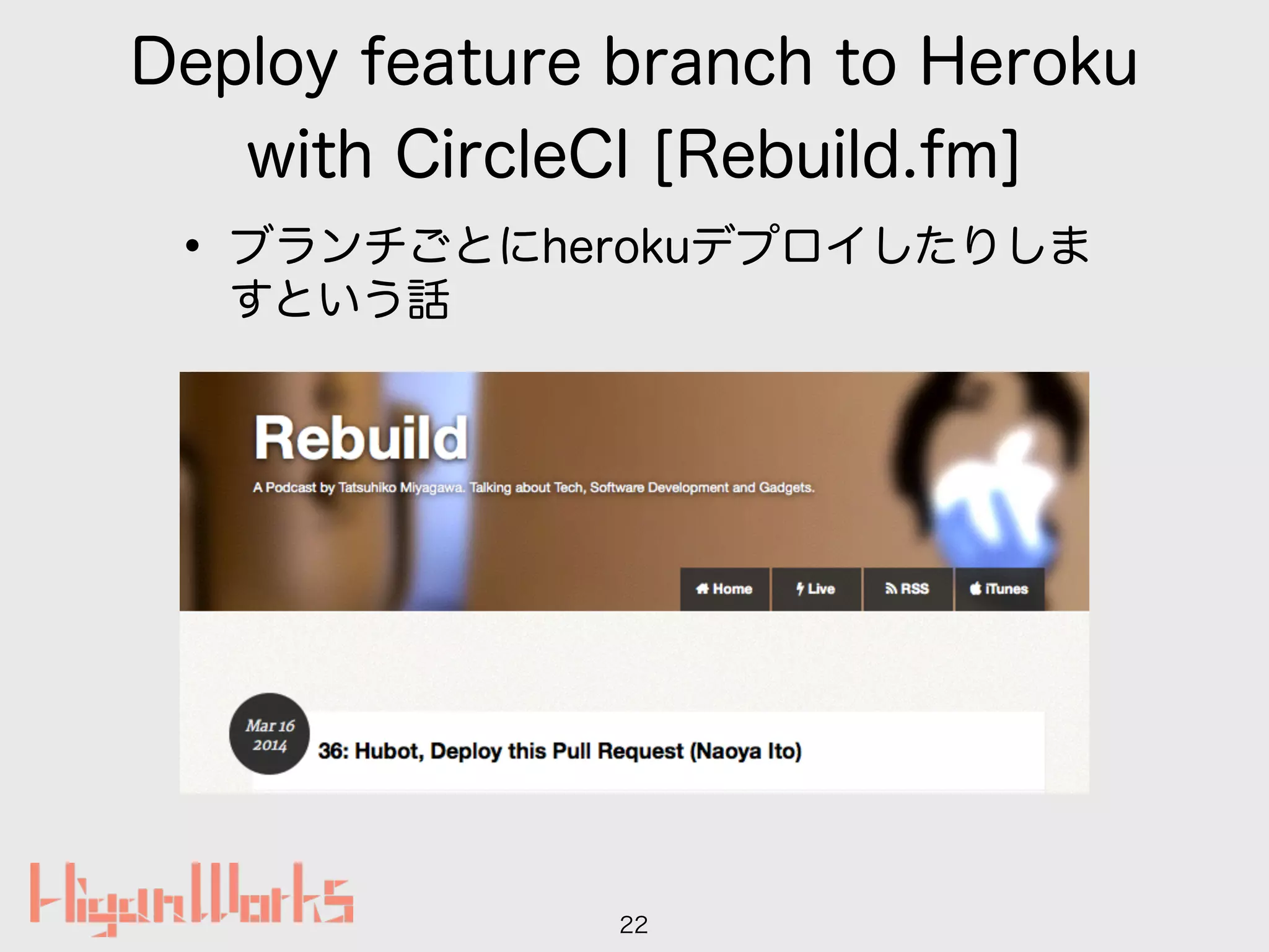 Deploy feature branch to Heroku
with CircleCI [Rebuild.fm]
• ブランチごとにherokuデプロイしたりしま
すという話
22
 