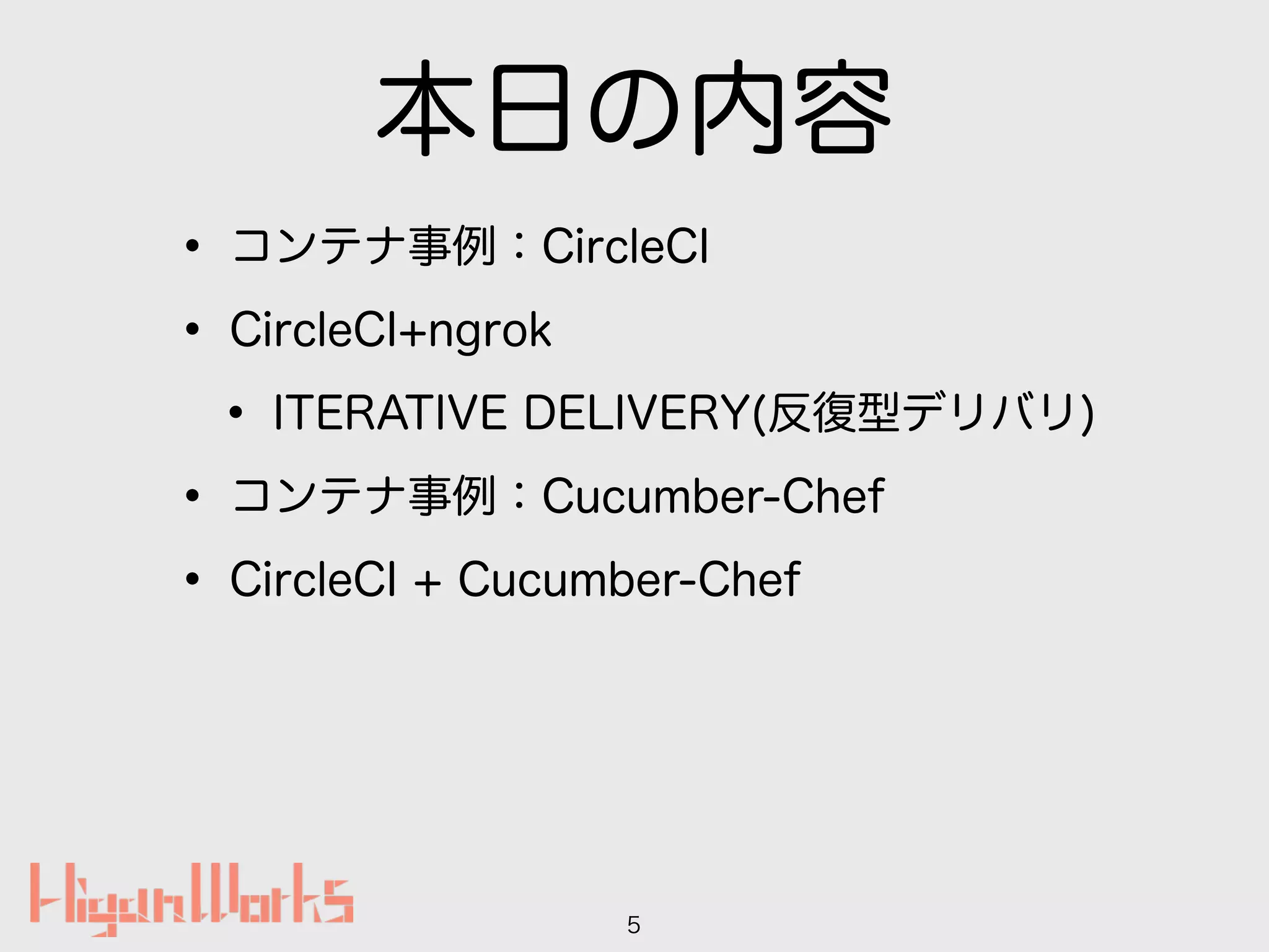 本日の内容
• コンテナ事例：CircleCI
• CircleCI+ngrok
• ITERATIVE DELIVERY(反復型デリバリ)
• コンテナ事例：Cucumber-Chef
• CircleCI + Cucumber-Chef
5
 