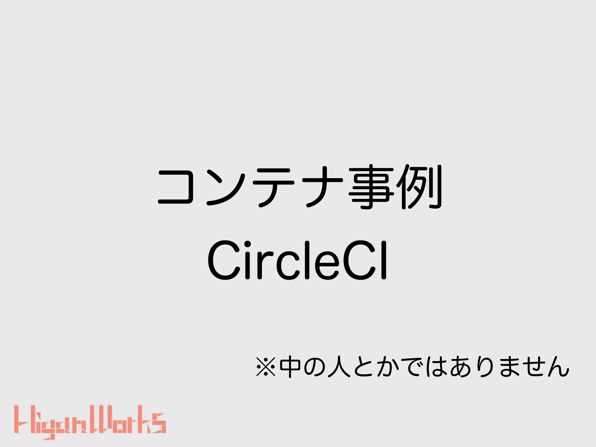 コンテナ事例
CircleCI
※中の人とかではありません
 