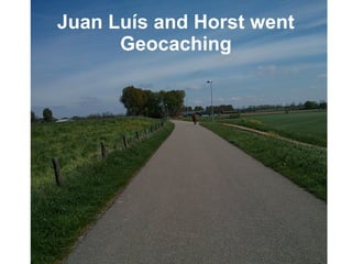 Juan Luís and Horst went
Geocaching
 
