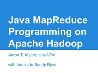 Java MapReduce
Programming on
Apache Hadoop
Aaron T. Myers, aka ATM
with thanks to Sandy Ryza
 