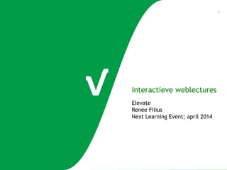 1
Interactieve weblectures
Elevate
Renée Filius
Next Learning Event; april 2014
 