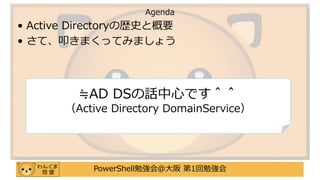 PowerShell勉強会＠大阪 第1回勉強会
• Active Directoryの歴史と概要
• さて、叩きまくってみましょう
Agenda
≒AD DSの話中心です＾＾
（Active Directory DomainService）
 