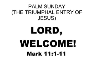 PALM SUNDAY
(THE TRIUMPHAL ENTRY OF
JESUS)
LORD,
WELCOME!
Mark 11:1-11