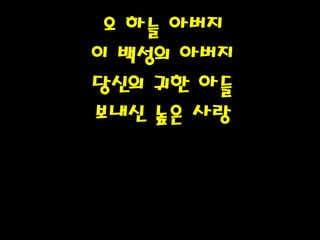 오 하늘 아버지
이 백성의 아버지
당신의 귀한 아들
보내신 높은 사랑
 