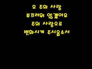 오 주의 사랑
부끄러워 않겠어요
주의 사랑으로
변화시켜 주시옵소서PH080553
 