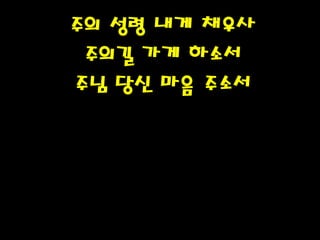 주의 성령 내게 채우사
주의길 가게 하소서
주님 당신 마음 주소서
PH080553
 