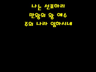 나는 선포하리
만왕의 왕 예수
주의 나라 임하시네
 