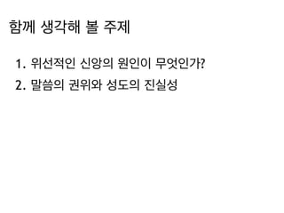 함께 생각해 볼 주제
1. 위선적인 신앙의 원인이 무엇인가?
2. 말씀의 권위와 성도의 진실성
 