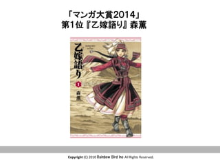 Copyright	
  (C)	
  2010	
  Rainbow  Bird  Inc  All	
  Rights	
  Reserved.	
「マンガ大賞２０１４」
第１位  『乙嫁語り』  森薫　
 