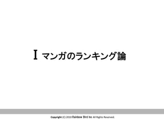 Copyright	
  (C)	
  2010	
  Rainbow  Bird  Inc  All	
  Rights	
  Reserved.	
Copyright	
  (C)	
  2010	
  Rainbow  Bird  Inc  All	
  Rights	
  Reserved.	
Ⅰマンガのランキング論　	
 