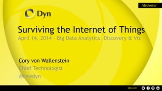 Surviving the Internet of Things
April 14, 2014 – Big Data Analytics, Discovery & Viz
Cory von Wallenstein
Chief Technologist
@cvwdyn
 