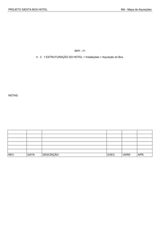 PROJETO SIESTA BOX HOTEL MA - Mapa de Aquisições
RFP - 71
4 . 3 . 1 ESTRUTURAÇÃO DO HOTEL > Instalações > Aquisição do Box
NOTAS:
REV. DATA DESCRIÇÃO EXEC. VERIF. APR.
 