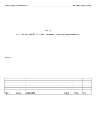PROJETO SIESTA BOX HOTEL MA - Mapa de Aquisições
RFP - 78
4 . 6 . 1 ESTRUTURAÇÃO DO HOTEL > Instalações > Projeto das Instalações Elétricas
NOTAS:
REV. DATA DESCRIÇÃO EXEC. VERIF. APR.
 