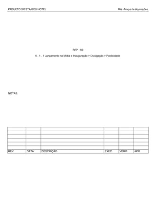 PROJETO SIESTA BOX HOTEL MA - Mapa de Aquisições
RFP - 69
6 . 1 . 1 Lançamento na Mídia e Inauguração > Divulgação > Publicidade
NOTAS:
REV. DATA DESCRIÇÃO EXEC. VERIF. APR.
 